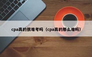 cpa真的很难考吗（cpa真的那么难吗）