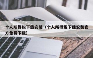 个人所得税下载安装（个人所得税下载安装官方免费下载）