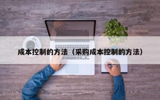 成本控制的方法（采购成本控制的方法）