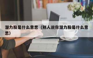 潜力股是什么意思（别人说你潜力股是什么意思）