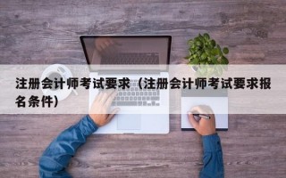 注册会计师考试要求（注册会计师考试要求报名条件）