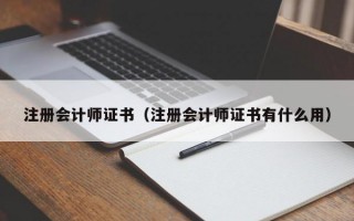 注册会计师证书（注册会计师证书有什么用）