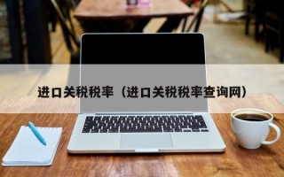 进口关税税率（进口关税税率查询网）