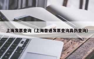 上海发票查询（上海普通发票查询真伪查询）