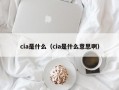 cia是什么（cia是什么意思啊）