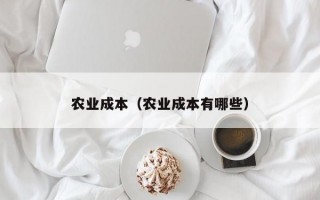 农业成本（农业成本有哪些）