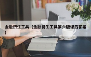 金融衍生工具（金融衍生工具第六版课后答案）