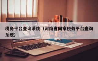 税务平台查询系统（河南省国家税务平台查询系统）