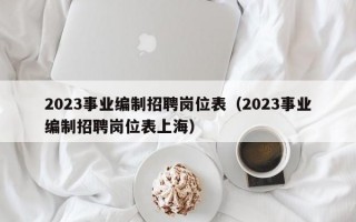 2023事业编制招聘岗位表（2023事业编制招聘岗位表上海）