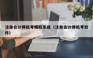 注册会计师机考模拟系统（注册会计师机考软件）