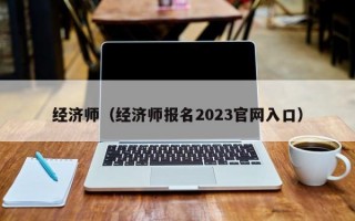 经济师（经济师报名2023官网入口）