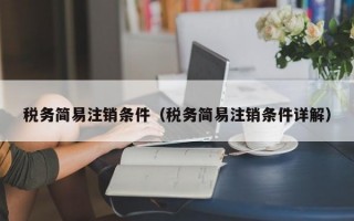 税务简易注销条件（税务简易注销条件详解）