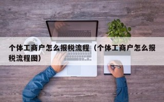 个体工商户怎么报税流程（个体工商户怎么报税流程图）