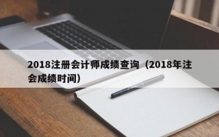 2018注册会计师成绩查询（2018年注会成绩时间）