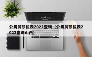 公务员职位表2022查询（公务员职位表2022查询山西）