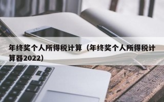 年终奖个人所得税计算（年终奖个人所得税计算器2022）