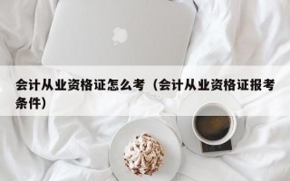 会计从业资格证怎么考（会计从业资格证报考条件）