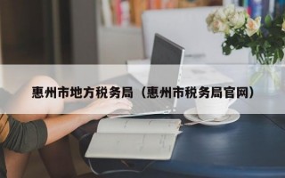 惠州市地方税务局（惠州市税务局官网）