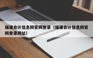 福建会计信息网官网登录（福建会计信息网官网登录网址）