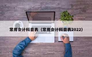 常用会计科目表（常用会计科目表2022）