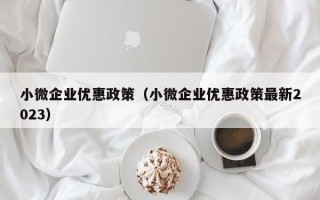 小微企业优惠政策（小微企业优惠政策最新2023）