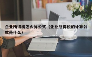 企业所得税怎么算公式（企业所得税的计算公式是什么）