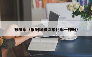 报酬率（报酬率和资本化率一样吗）