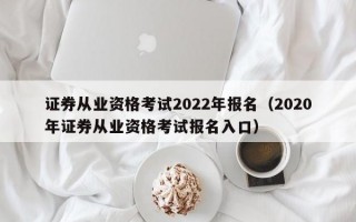 证券从业资格考试2022年报名（2020年证券从业资格考试报名入口）