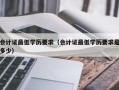 会计证最低学历要求（会计证最低学历要求是多少）