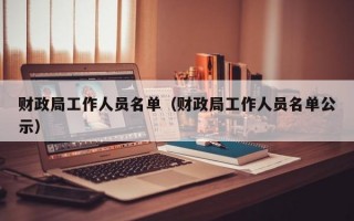 财政局工作人员名单（财政局工作人员名单公示）