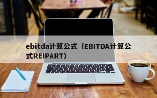 ebitda计算公式（EBITDA计算公式REIPART）