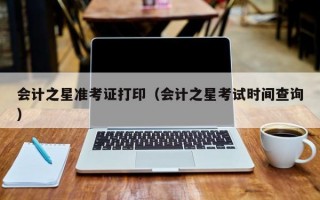 会计之星准考证打印（会计之星考试时间查询）