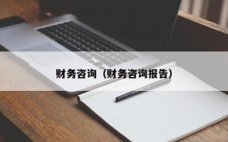 财务咨询（财务咨询报告）