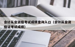 会计从业资格考试成绩查询入口（会计从业资格证考试成绩）