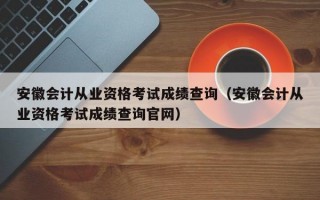 安徽会计从业资格考试成绩查询（安徽会计从业资格考试成绩查询官网）