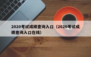 2020考试成绩查询入口（2020考试成绩查询入口在线）