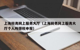 上海税务网上服务大厅（上海税务网上服务大厅个人所得税申报）