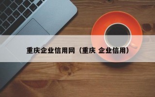 重庆企业信用网（重庆 企业信用）