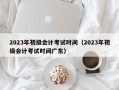 2023年初级会计考试时间（2023年初级会计考试时间广东）