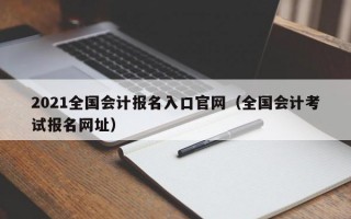 2021全国会计报名入口官网（全国会计考试报名网址）