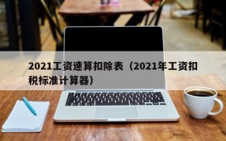 2021工资速算扣除表（2021年工资扣税标准计算器）