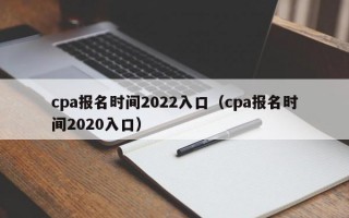 cpa报名时间2022入口（cpa报名时间2020入口）