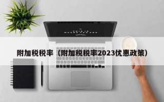 附加税税率（附加税税率2023优惠政策）