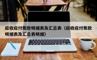 应收应付账款明细表及汇总表（应收应付账款明细表及汇总表明细）