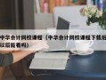 中华会计网校课程（中华会计网校课程下载后以后能看吗）