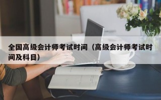 全国高级会计师考试时间（高级会计师考试时间及科目）