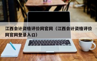 江西会计资格评价网官网（江西会计资格评价网官网登录入口）