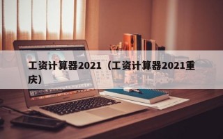 工资计算器2021（工资计算器2021重庆）