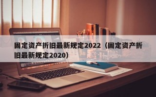 固定资产折旧最新规定2022（固定资产折旧最新规定2020）