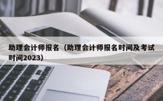 助理会计师报名（助理会计师报名时间及考试时间2023）